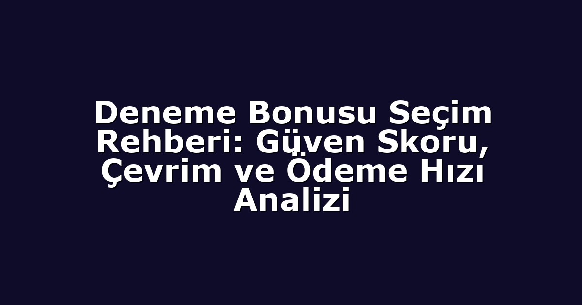 Deneme Bonusu Seçim Rehberi: Güven Skoru, Çevrim ve Ödeme Hızı Analizi