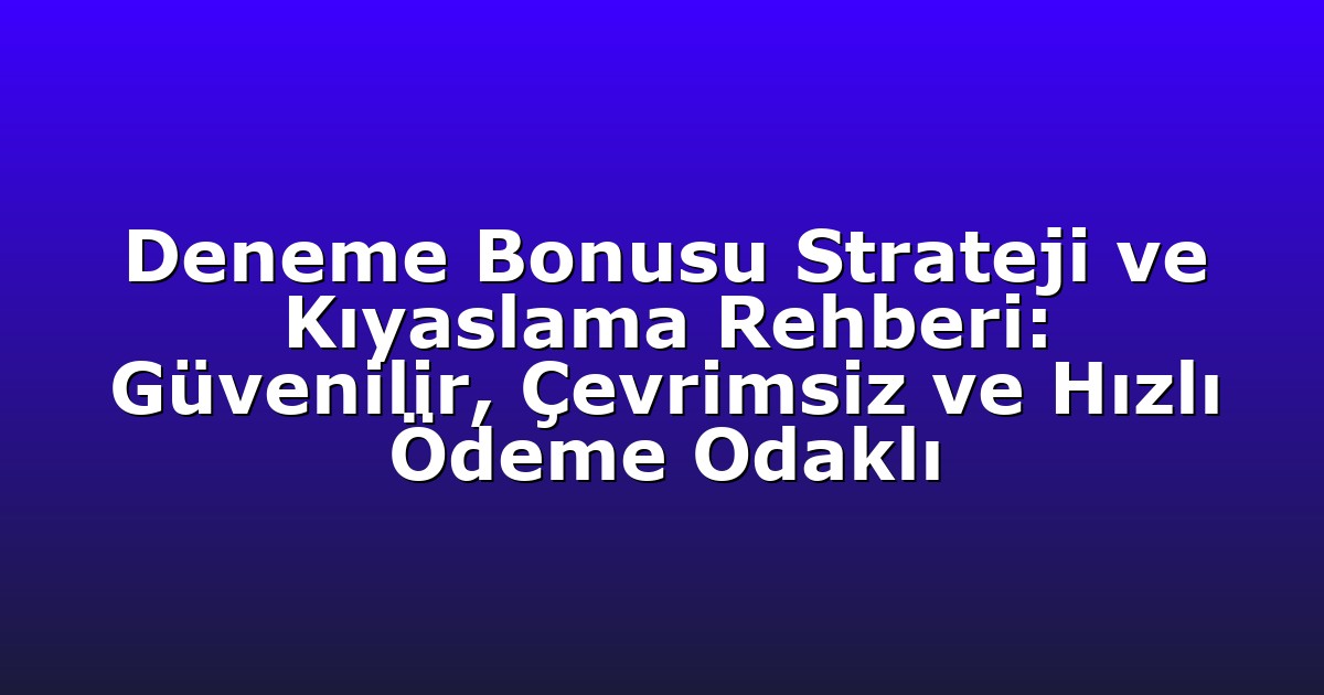 Deneme Bonusu Strateji ve Kıyaslama Rehberi: Güvenilir, Çevrimsiz ve Hızlı Ödeme Odaklı