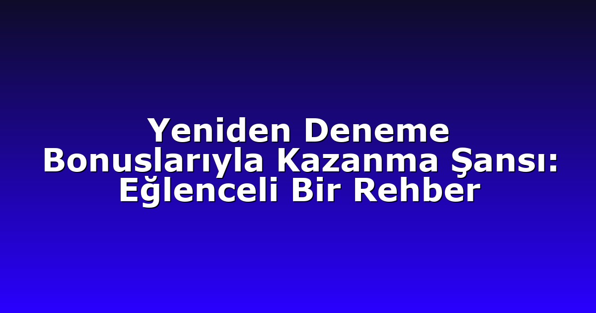 Yeniden Deneme Bonuslarıyla Kazanma Şansı: Eğlenceli Bir Rehber