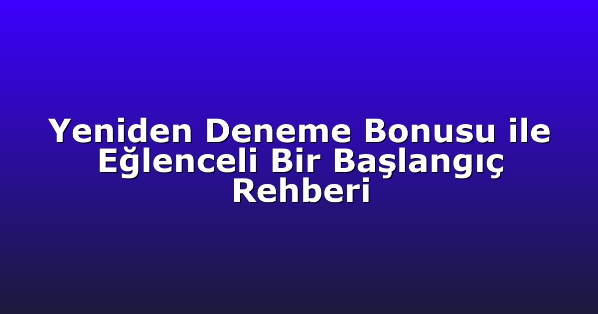 Yeniden Deneme Bonusu ile Eğlenceli Bir Başlangıç Rehberi