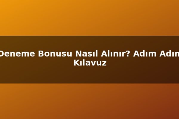 Deneme Bonusu Nasıl Alınır? Adım Adım Kılavuz