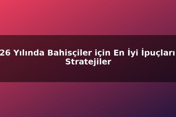 2026 Yılında Bahisçiler için En İyi İpuçları ve Stratejiler