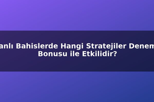 Canlı Bahislerde Hangi Stratejiler Deneme Bonusu ile Etkilidir?